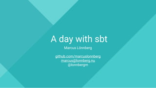 A day with sbt
Marcus Lönnberg
github.com/marcuslonnberg
marcus@lonnberg.nu
@lonnbergm
 