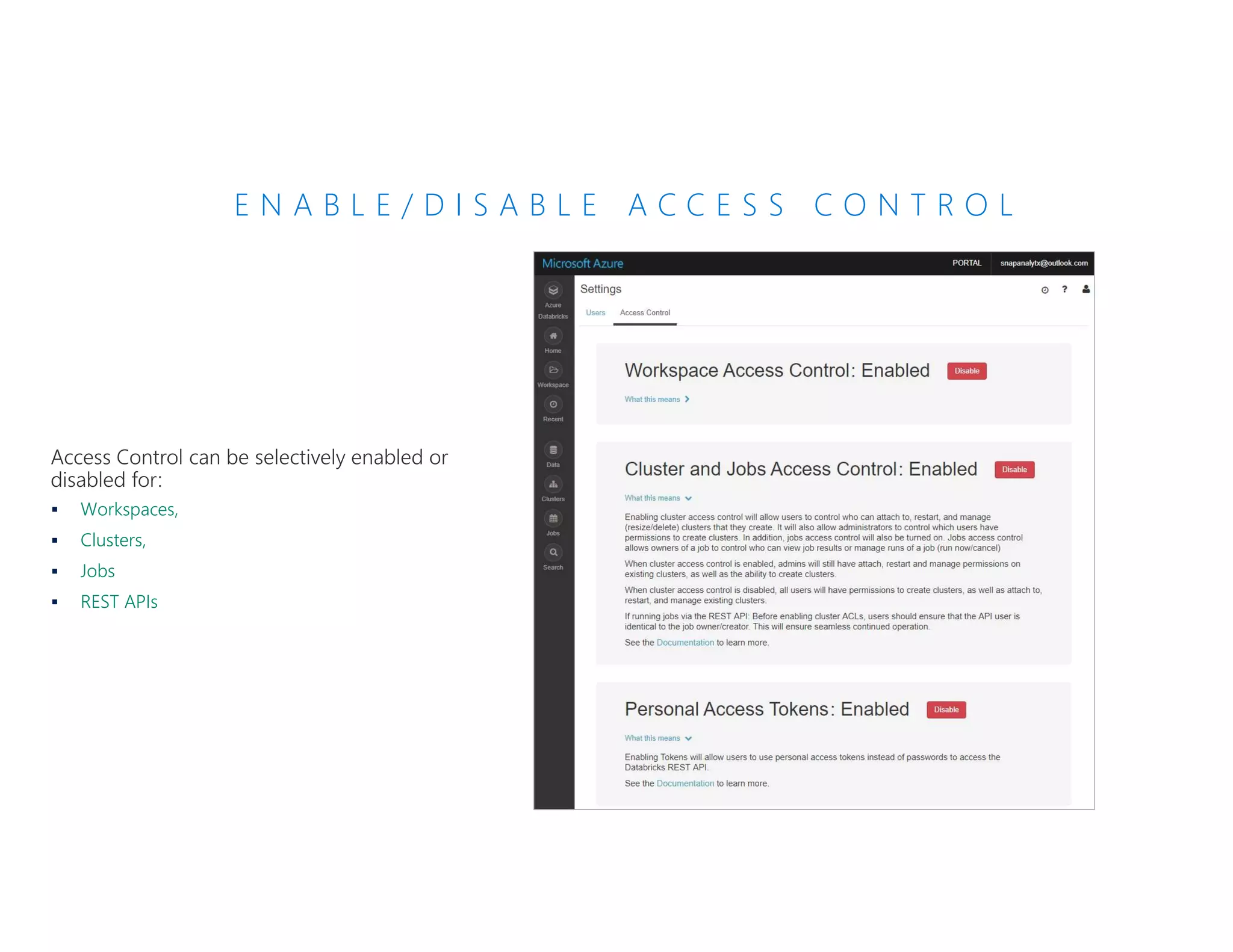 E N A B L E / D I S A B L E A C C E S S C O N T R O L
 Workspaces,
 Clusters,
 Jobs
 REST APIs
 