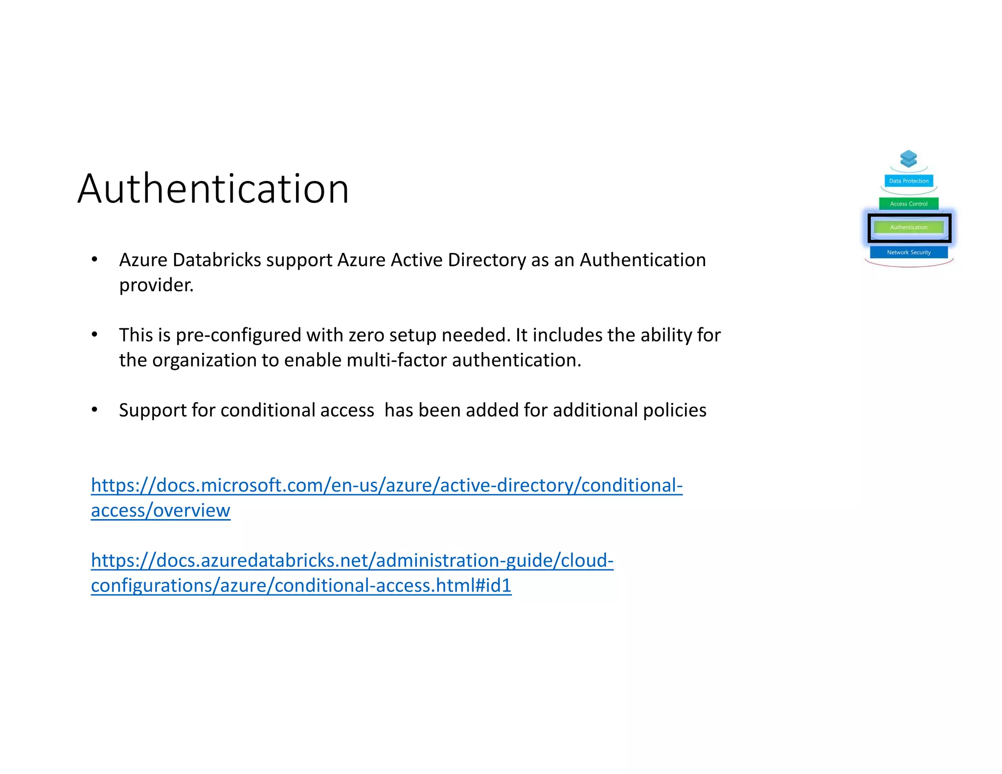 Authentication
https://docs.microsoft.com/en-us/azure/active-directory/conditional-
access/overview
https://docs.azuredatabricks.net/administration-guide/cloud-
configurations/azure/conditional-access.html#id1
 