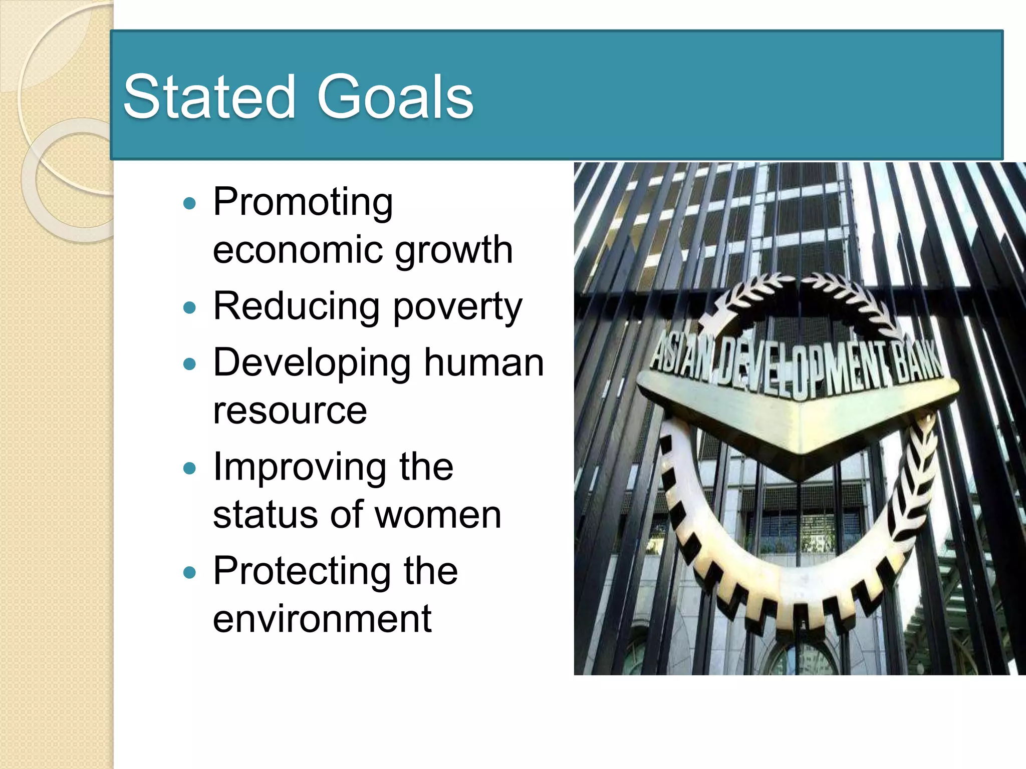 Stated Goals
 Promoting
economic growth
 Reducing poverty
 Developing human
resource
 Improving the
status of women
 Protecting the
environment
 