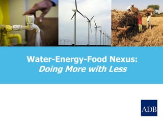 Water-Energy-Food Nexus:
Doing More with Less
 