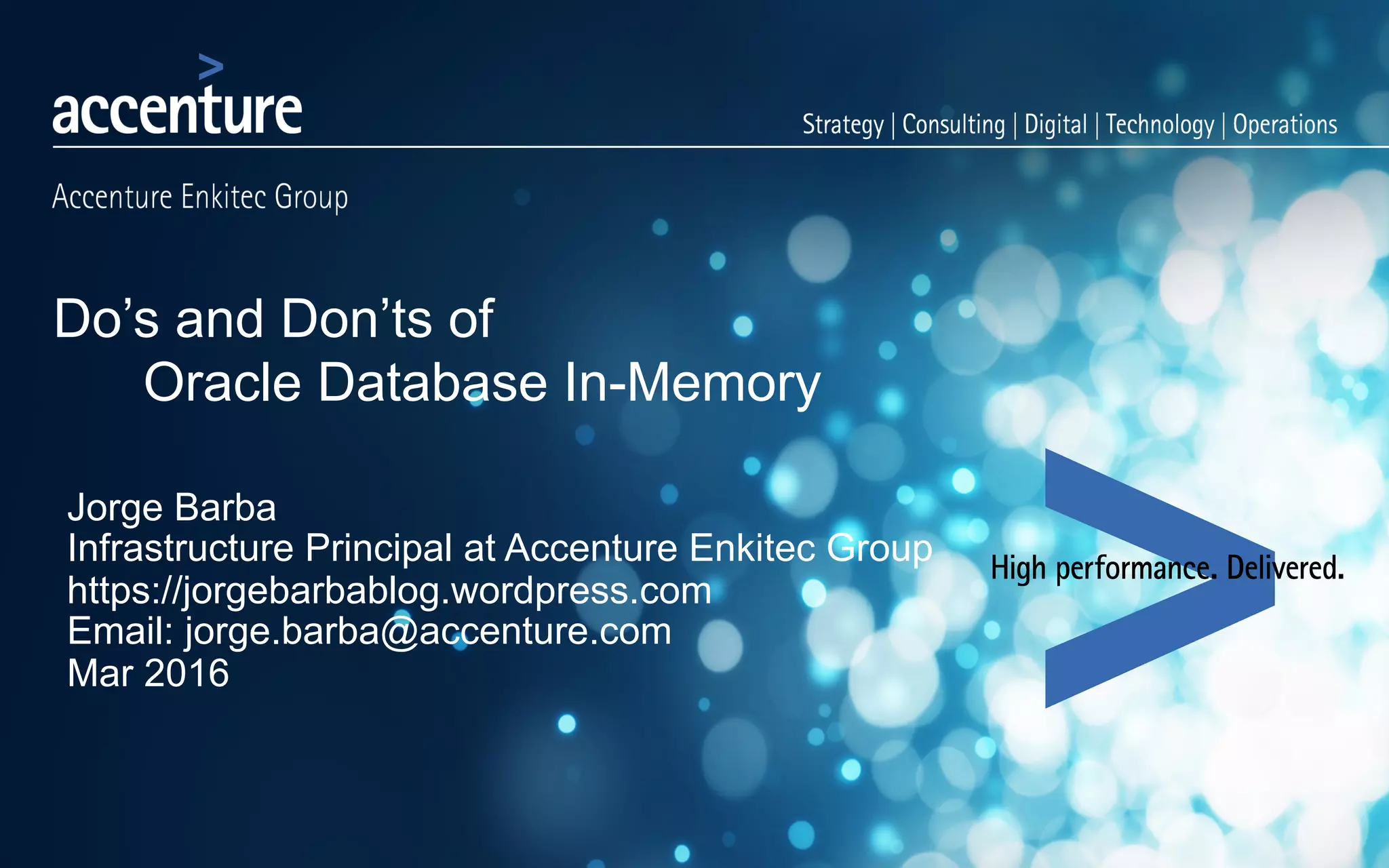 Do’s and Don’ts of Oracle Database In-Memory Jorge Barba Infrastructure Principal at Accenture Enkitec Group https://jorgebarbablog.wordpress.com Email: jorge.barba@accenture.com Mar 2016 
