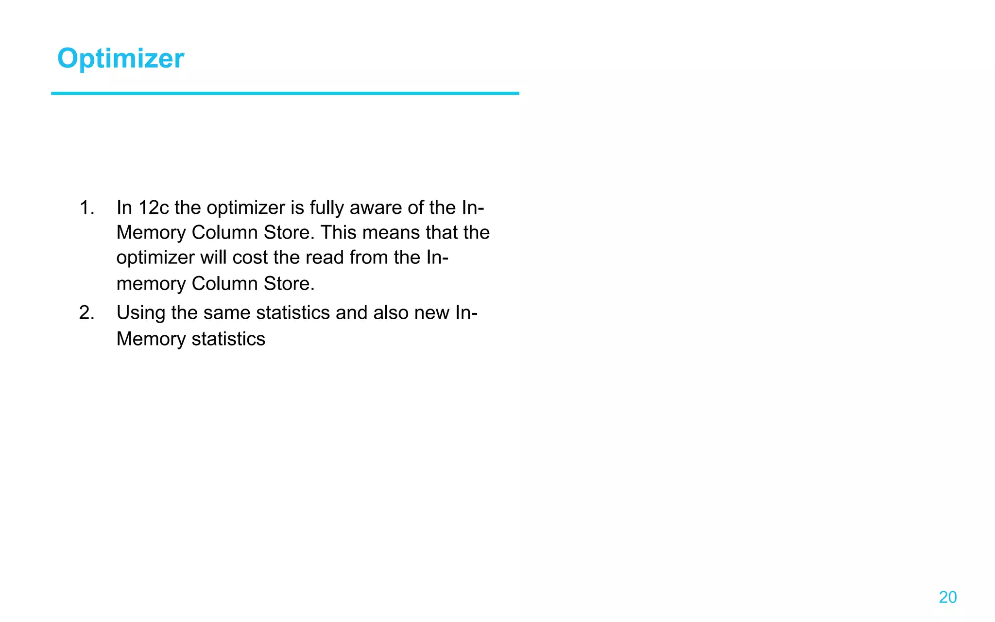 20 Optimizer 1.  In 12c the optimizer is fully aware of the In- Memory Column Store. This means that the optimizer will cost the read from the In- memory Column Store. 2.  Using the same statistics and also new In- Memory statistics 