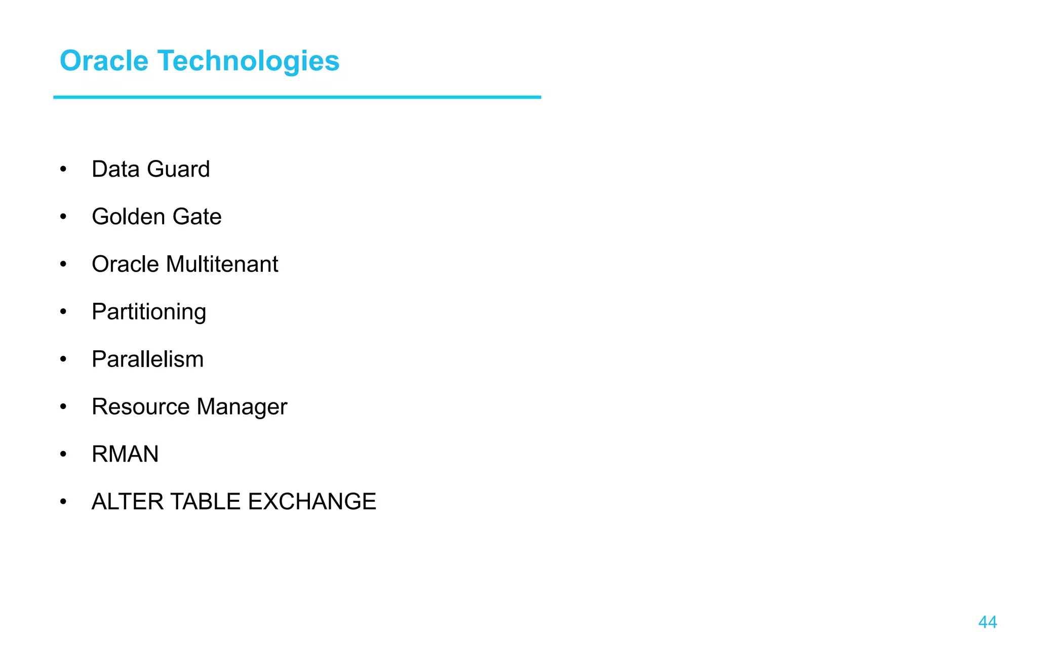44 Oracle Technologies •  Data Guard •  Golden Gate •  Oracle Multitenant •  Partitioning •  Parallelism •  Resource Manager •  RMAN •  ALTER TABLE EXCHANGE 