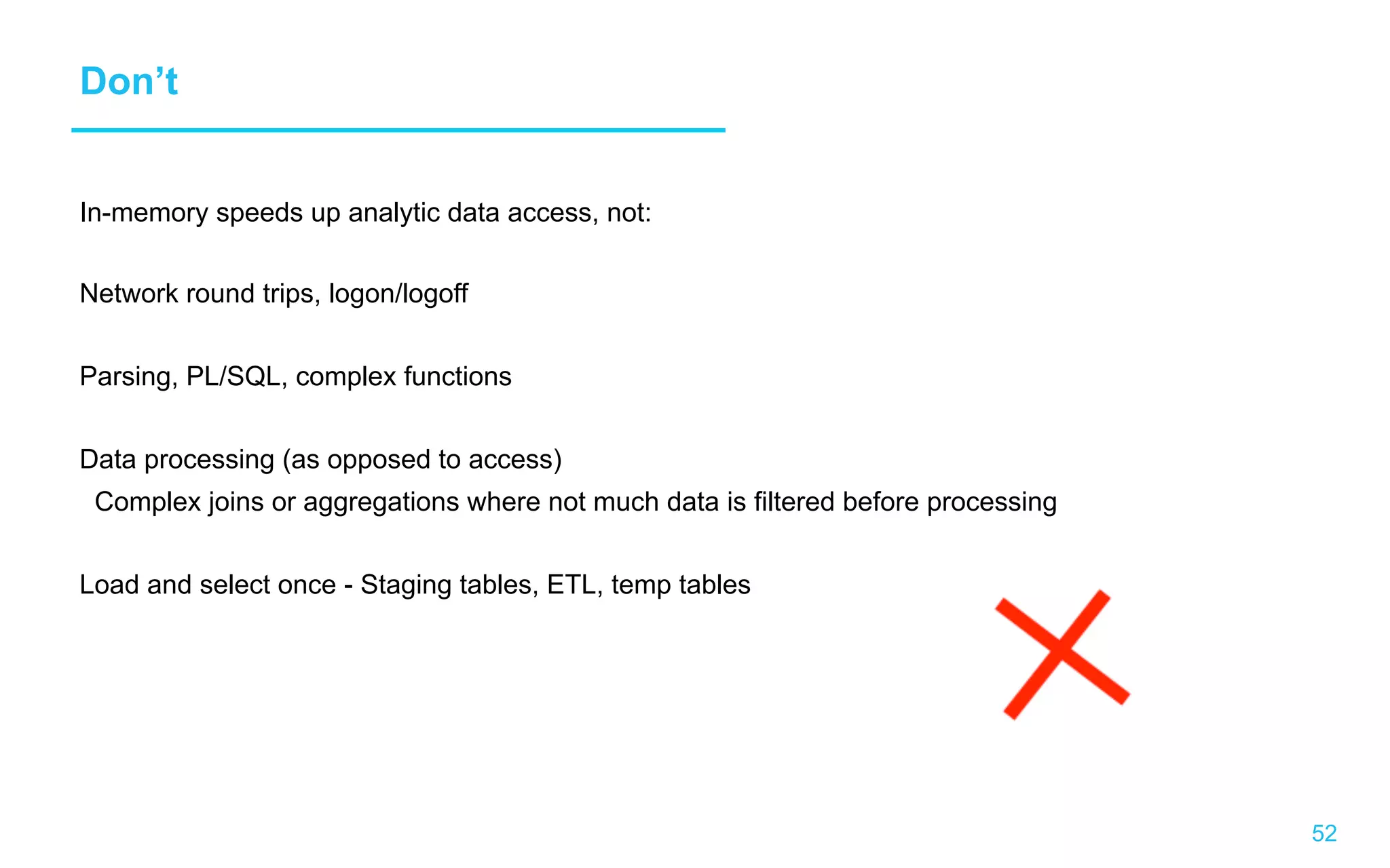 52 Don’t In-memory speeds up analytic data access, not: Network round trips, logon/logoff Parsing, PL/SQL, complex functions Data processing (as opposed to access) Complex joins or aggregations where not much data is filtered before processing Load and select once - Staging tables, ETL, temp tables 