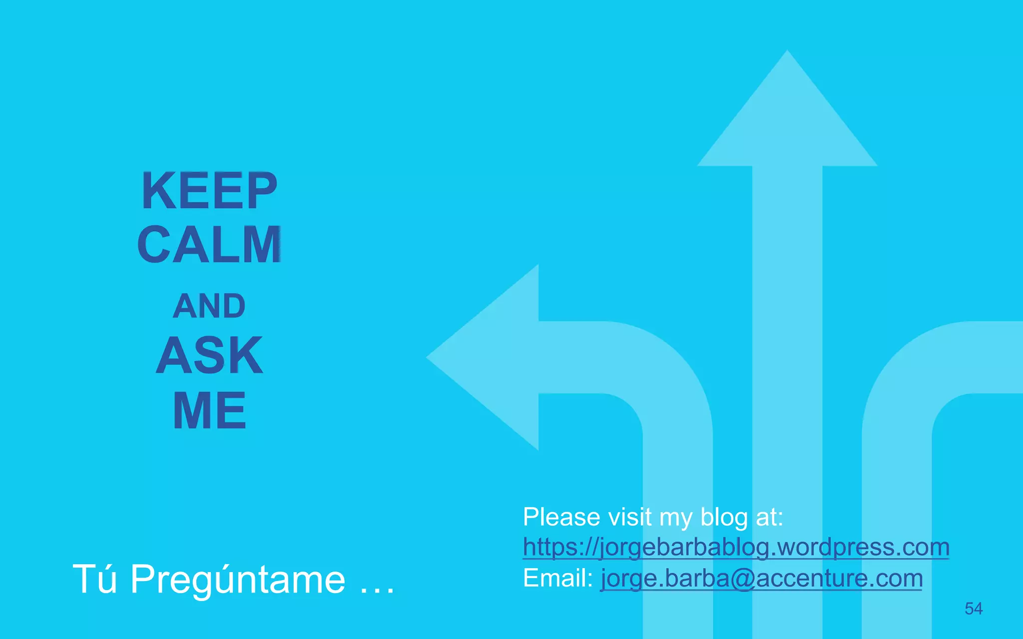 54 KEEP CALM AND ASK ME Tú Pregúntame … Please visit my blog at: https://jorgebarbablog.wordpress.com Email: jorge.barba@accenture.com 