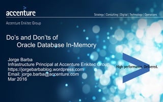 Do’s and Don’ts of
Oracle Database In-Memory
Jorge Barba
Infrastructure Principal at Accenture Enkitec Group
https://jorgebarbablog.wordpress.com
Email: jorge.barba@accenture.com
Mar 2016
 