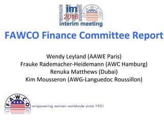 FAWCO Finance Committee Report
Wendy Leyland (AAWE Paris)
Frauke Rademacher-Heidemann (AWC Hamburg)
Renuka Matthews (Dubai)
Kim Mousseron (AWG-Languedoc Roussillon)
 
