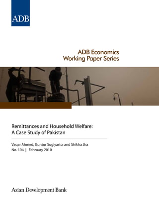 ADB Economics
Working Paper Series
Remittances and Household Welfare:
A Case Study of Pakistan
Vaqar Ahmed, Guntur Sugiyarto, and Shikha Jha
No. 194 | February 2010
 