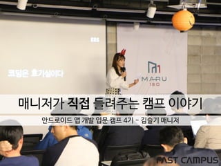 매니저가 직접 들려주는 캠프 이야기
안드로이드 앱 개발 입문 캠프 4기 - 김슬기 매니저
 