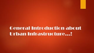 General Introduction about
Urban Infrastructure…!
 