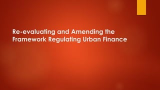 Re-evaluating and Amending the
Framework Regulating Urban Finance
 