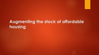 Augmenting the stock of affordable
housing
 