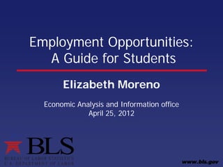 Employment Opportunities:
A Guide for Students
Elizabeth Moreno
Economic Analysis and Information office
April 25, 2012
 