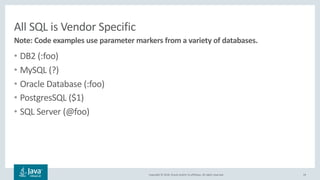Copyright © 2018, Oracle and/or its affiliates. All rights reserved.
All SQL is Vendor Specific
• DB2 (:foo)
• MySQL (?)
• Oracle Database (:foo)
• PostgresSQL ($1)
• SQL Server (@foo)
24
Note: Code examples use parameter markers from a variety of databases.
 