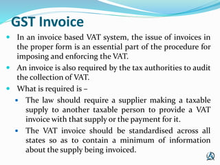 GST Invoice
 In an invoice based VAT system, the issue of invoices in
the proper form is an essential part of the procedu...