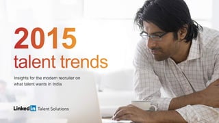 2015 Talent Trends
Insights for the modern recruiter on what talent wants
Insights for the modern recruiter on
what talent wants in India
 