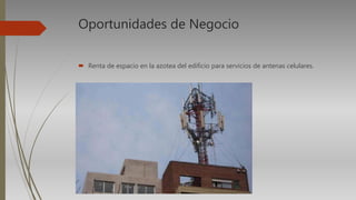 Oportunidades de Negocio
 Renta de espacio en la azotea del edificio para servicios de antenas celulares.
 
