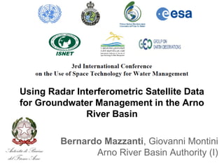 Using Radar Interferometric Satellite Data
for Groundwater Management in the Arno
River Basin
Bernardo Mazzanti, Giovanni Montini
Arno River Basin Authority (I)
 
