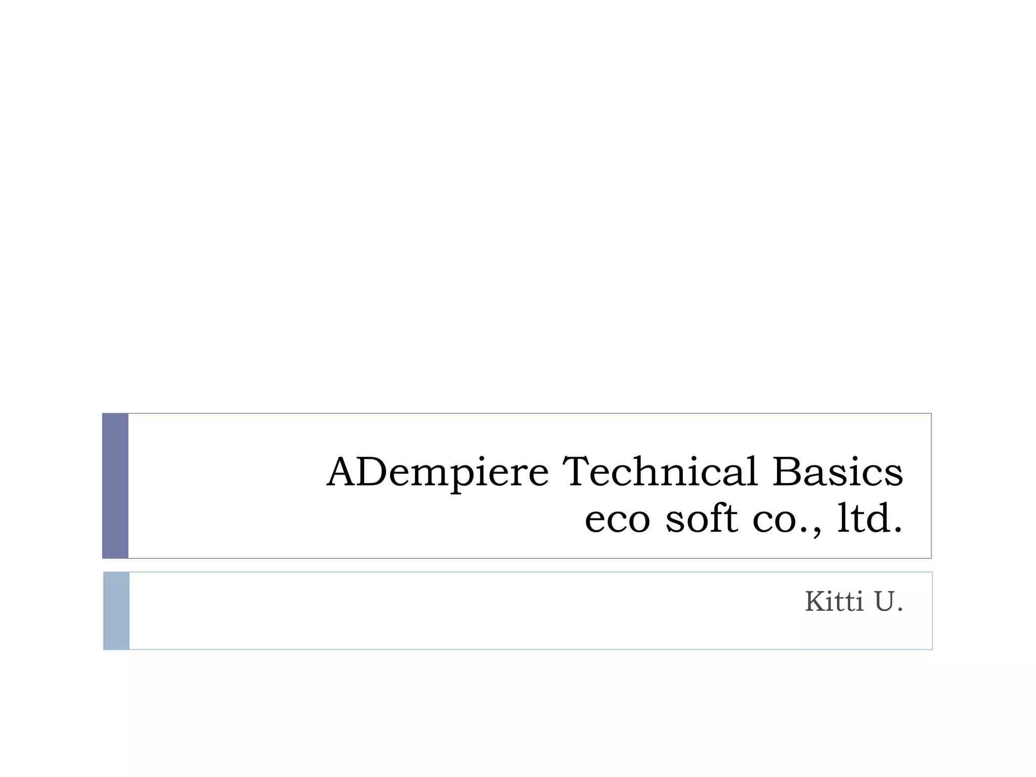 ADempiere Technical Basics
eco soft co., ltd.
Kitti U.
 
