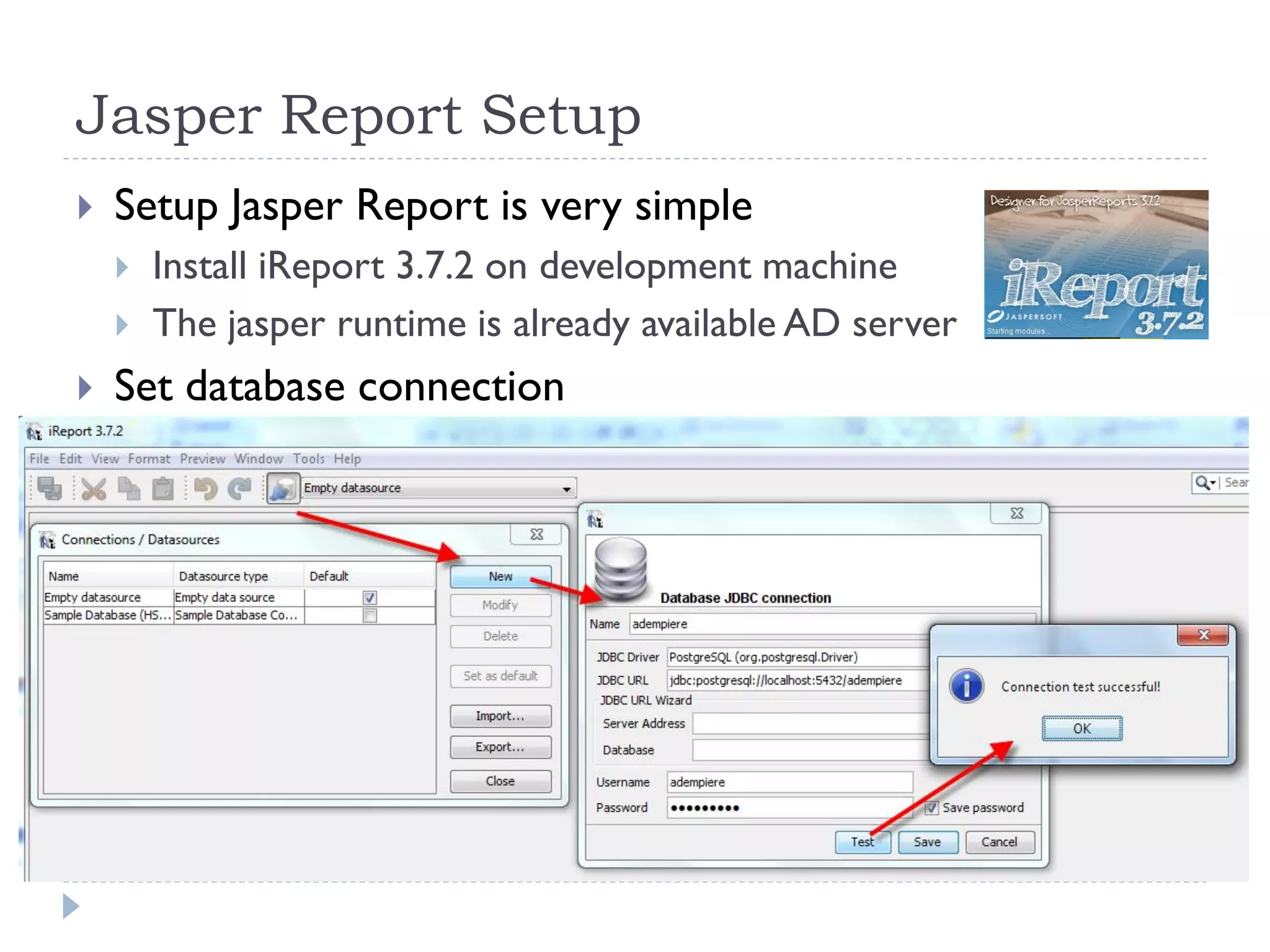 Jasper Report Setup
 Setup Jasper Report is very simple
 Install iReport 3.7.2 on development machine
 The jasper runtime is already available AD server
 Set database connection
 