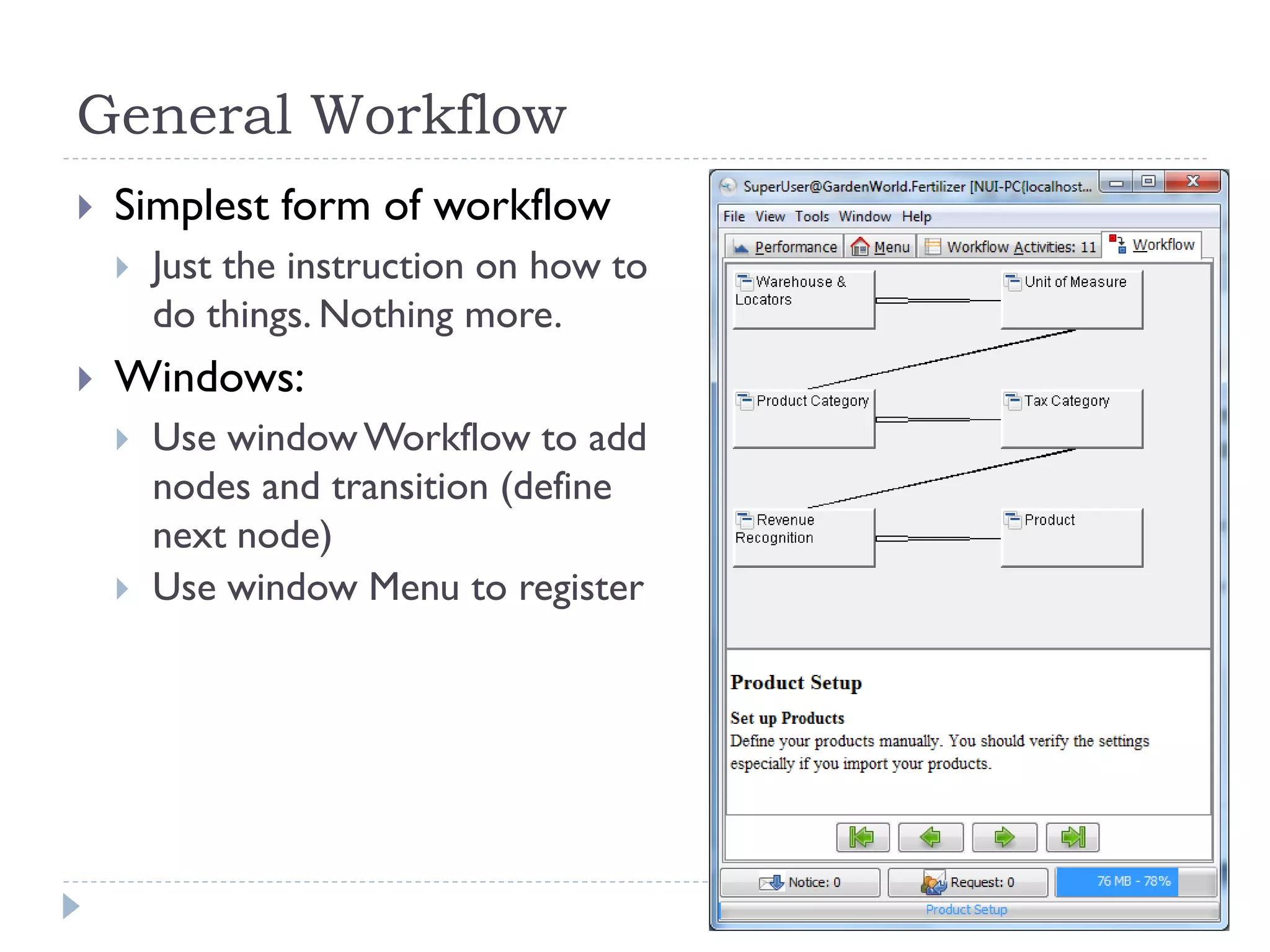 General Workflow
 Simplest form of workflow
 Just the instruction on how to
do things. Nothing more.
 Windows:
 Use windowWorkflow to add
nodes and transition (define
next node)
 Use window Menu to register
 