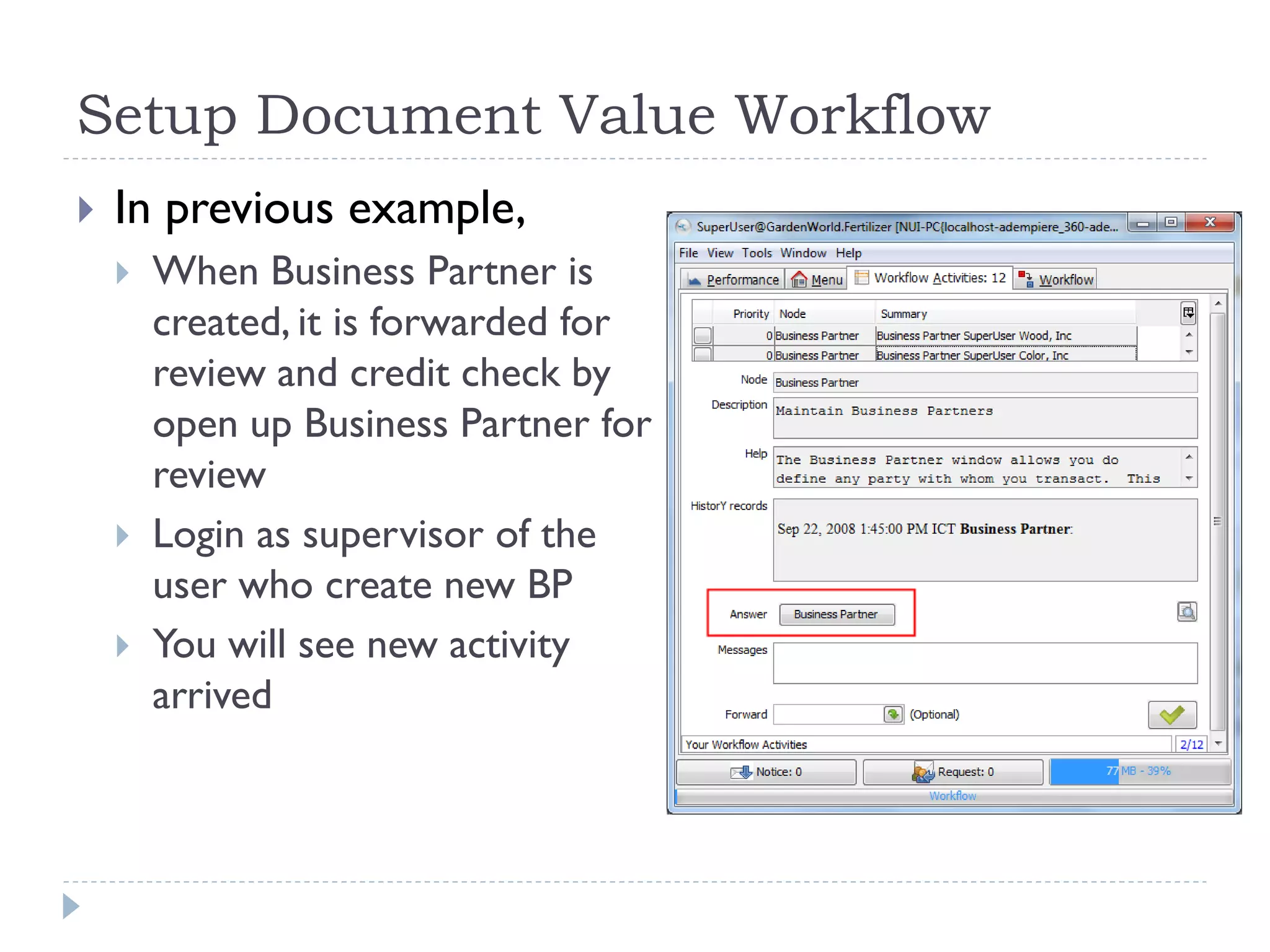 Setup Document Value Workflow
 In previous example,
 When Business Partner is
created, it is forwarded for
review and credit check by
open up Business Partner for
review
 Login as supervisor of the
user who create new BP
 You will see new activity
arrived
 