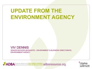 UPDATE FROM THE
ENVIRONMENT AGENCY
VIV DENNIS
SENIOR ADVISOR (BIOWASTE) - ENVIRONMENT & BUSINESS DIRECTORATE,
ENVIRONMENT AGENCY
 