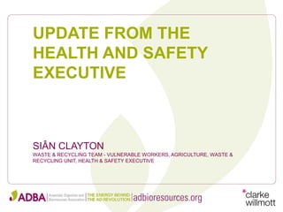 UPDATE FROM THE
HEALTH AND SAFETY
EXECUTIVE
SIÂN CLAYTON
WASTE & RECYCLING TEAM - VULNERABLE WORKERS, AGRICULTURE, WASTE &
RECYCLING UNIT, HEALTH & SAFETY EXECUTIVE
 