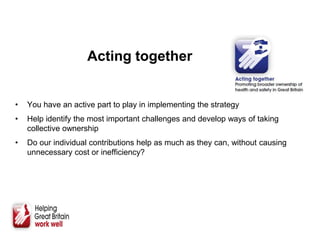 Acting together
• You have an active part to play in implementing the strategy
• Help identify the most important challenges and develop ways of taking
collective ownership
• Do our individual contributions help as much as they can, without causing
unnecessary cost or inefficiency?
 