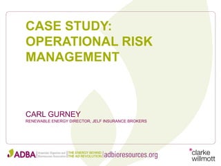 CARL GURNEY
RENEWABLE ENERGY DIRECTOR, JELF INSURANCE BROKERS
CASE STUDY:
OPERATIONAL RISK
MANAGEMENT
 