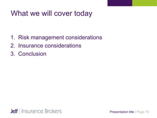 Presentation title | Page 70
What we will cover today
1. Risk management considerations
2. Insurance considerations
3. Conclusion
 