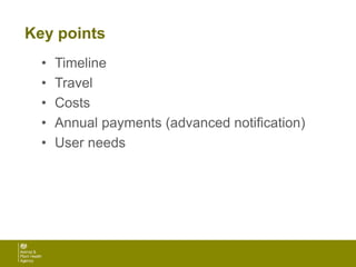 Key points
• Timeline
• Travel
• Costs
• Annual payments (advanced notification)
• User needs
 