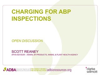 SCOTT REANEY
APHA ADVISOR – ANIMAL BY-PRODUCTS, ANIMAL & PLANT HEALTH AGENCY
CHARGING FOR ABP
INSPECTIONS
OPEN DISCUSSION
 
