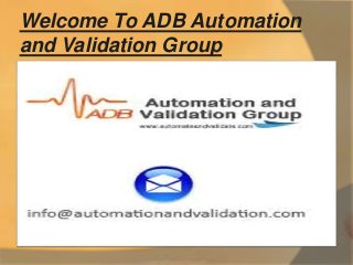 Welcome To ADB Automation 
and Validation Group 
 