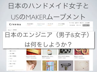 日本のハンドメイド女子と
 USのMAKERムーブメント

日本のエンジニア（男子&女子）
   は何をしようか？
 