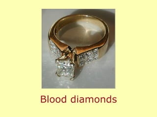 So this is the context that we say that All diamonds are blood diamonds! Blood diamonds 