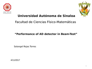 Universidad Autónoma de Sinaloa
Facultad de Ciencias Físico-Matemáticas
“Performance of AD detector in Beam-Test”
Solangel Rojas Torres
1
4/11/2017
 