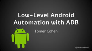 Tomer Cohen
Low-Level Android
Automation with ADB
@tomercohen95
 