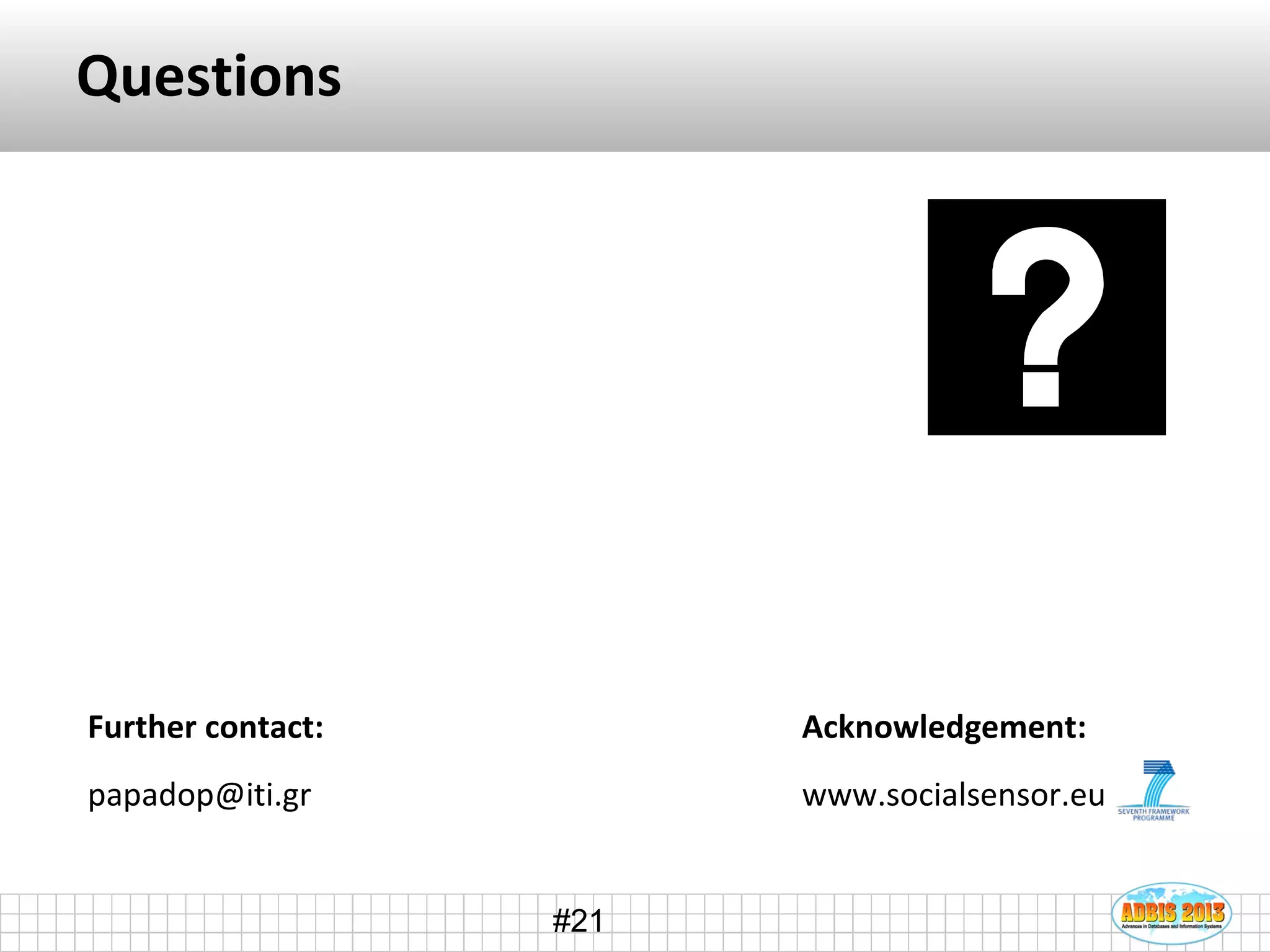 #21
Questions
Further contact:
papadop@iti.gr
Acknowledgement:
www.socialsensor.eu
 