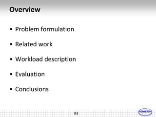 #3 
Overview 
• Problem formulation 
• Related work 
• Workload description 
• Evaluation 
• Conclusions 
 