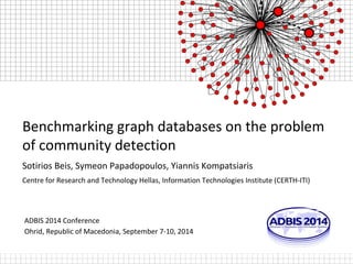 Benchmarking graph databases on the problem 
of community detection 
Sotirios Beis, Symeon Papadopoulos, Yiannis Kompatsiaris 
Centre for Research and Technology Hellas, Information Technologies Institute (CERTH-ITI) 
ADBIS 2014 Conference 
Ohrid, Republic of Macedonia, September 7-10, 2014 
 