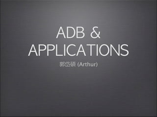 ADB	 &	 
APPLICATIONS
   郭岱碩 (Arthur)
 