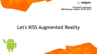 Let's KISS Augmented Reality
Krzysztof Jackowski
ADB Meetup, Kraków 25.09.2015
 