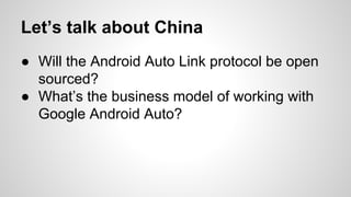 Let’s talk about China
● Will the Android Auto Link protocol be open
sourced?
● What’s the business model of working with
Google Android Auto?
 