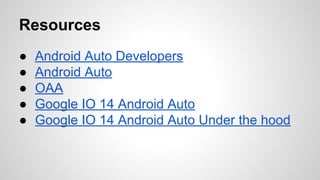 Resources
● Android Auto Developers
● Android Auto
● OAA
● Google IO 14 Android Auto
● Google IO 14 Android Auto Under the hood
 