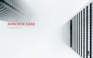 ADBLOCK CASE
A Big Ideal Initiative
 