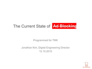 The Current State of
Programmed for TMK
Jonathan Kim, Digital Engineering Director
12.10.2015
Ad Blocking
 
