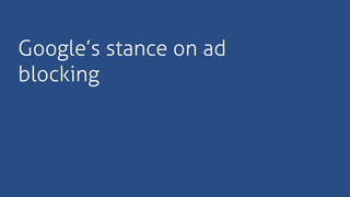 Google’s stance on ad
blocking
 