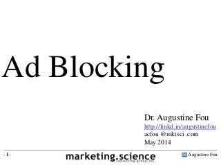 Augustine Fou- 1 -
Ad Blocking
Dr. Augustine Fou
http://linkd.in/augustinefou
acfou @mktsci .com
May 2014
 